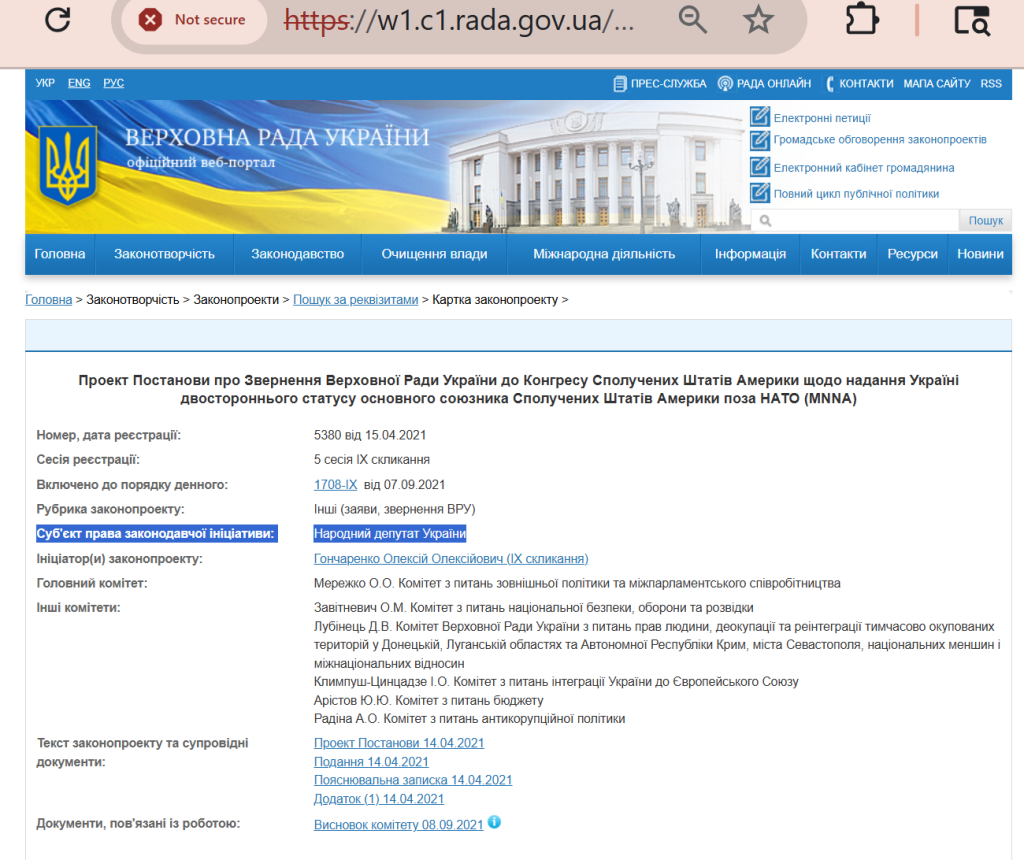 Проект Постанови про Звернення Верховної Ради України до Конгресу Сполучених Штатів Америки щодо надання Україні двостороннього статусу основного союзника Сполучених Штатів Америки поза НАТО (MNNA)

Номер, дата реєстрації:
5380 від 15.04.2021
Сесія реєстрації:
5 сесія IX скликання
Включено до порядку денного:
1708-ІХ  від 07.09.2021
Рубрика законопроекту:
Інші (заяви, звернення ВРУ)
Суб'єкт права законодавчої ініціативи:
Народний депутат України
Ініціатор(и) законопроекту:
Гончаренко Олексій Олексійович (IX скликання)
Головний комітет:
Мережко О.О. Комітет з питань зовнішньої політики та міжпарламентського співробітництва
Інші комітети:
Завітневич О.М. Комітет з питань національної безпеки, оборони та розвідки
Лубінець Д.В. Комітет Верховної Ради України з питань прав людини, деокупації та реінтеграції тимчасово окупованих територій у Донецькій, Луганській областях та Автономної Республіки Крим, міста Севастополя, національних меншин і міжнаціональних відносин
Климпуш-Цинцадзе І.О. Комітет з питань інтеграції України до Європейського Союзу
Арістов Ю.Ю. Комітет з питань бюджету
Радіна А.О. Комітет з питань антикорупційної політики
Текст законопроекту та супровідні документи:
Проект Постанови 14.04.2021
Подання 14.04.2021
Пояснювальна записка 14.04.2021
Додаток (1) 14.04.2021
Документи, пов'язані із роботою:
Висновок комітету 08.09.2021 Скорочений текст